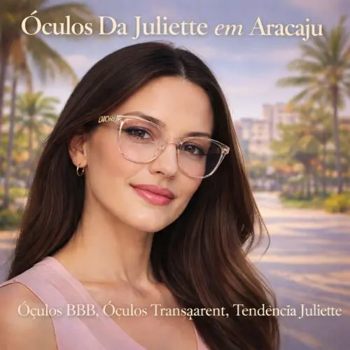 Guia Ótica Vision D'OR – Óculos de Grau e de Sol em Aracaju Óculos Da Juliette em Aracaju – Tendência Transparente, Estilo e Visagismo